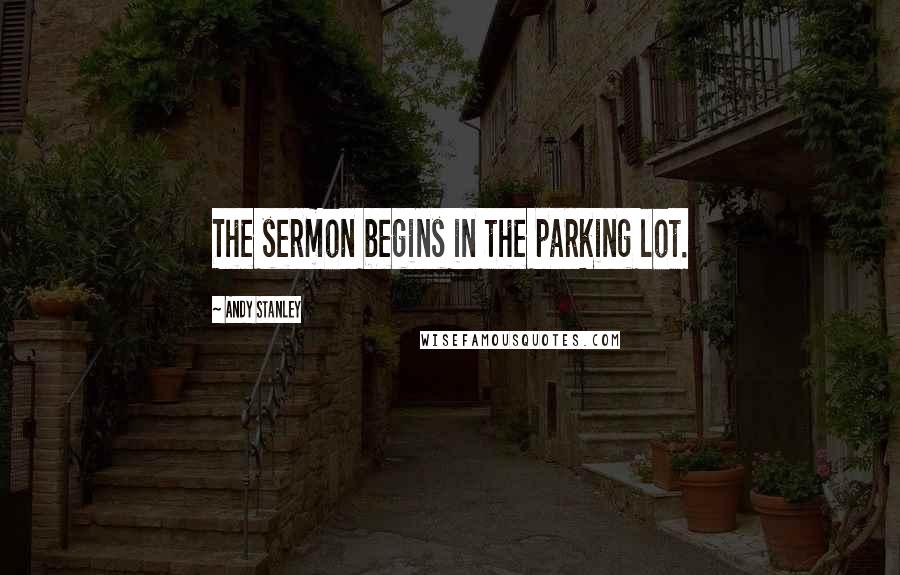 Andy Stanley Quotes: The sermon begins in the parking lot.