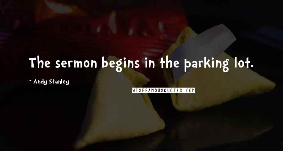 Andy Stanley Quotes: The sermon begins in the parking lot.