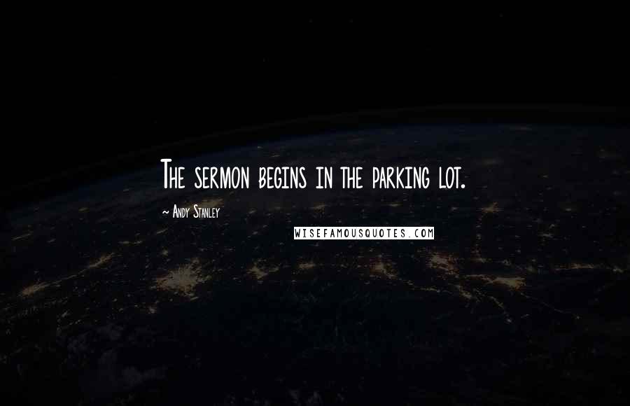 Andy Stanley Quotes: The sermon begins in the parking lot.
