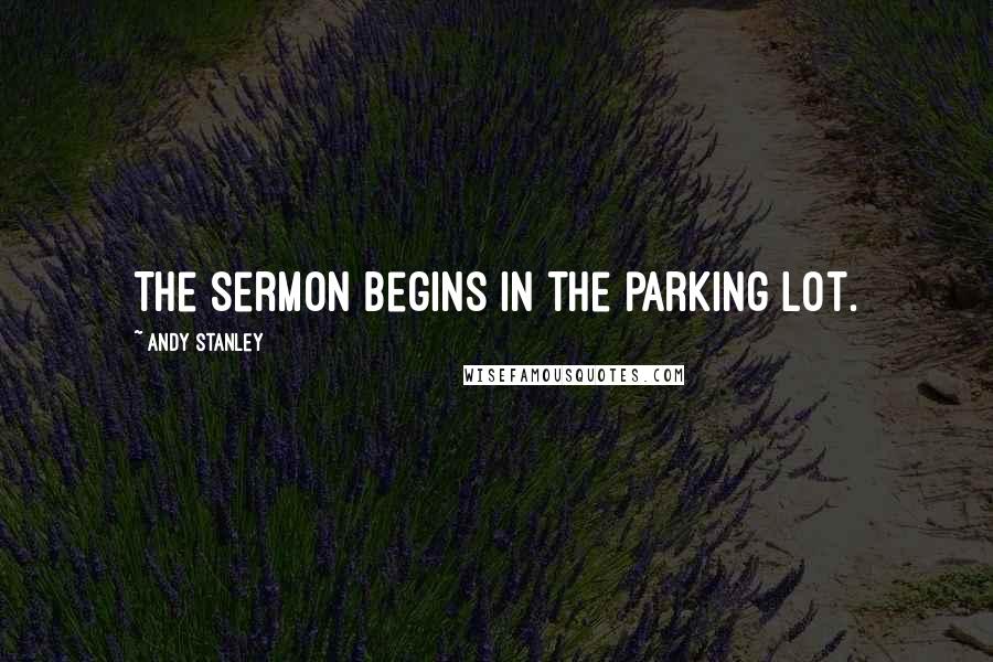 Andy Stanley Quotes: The sermon begins in the parking lot.