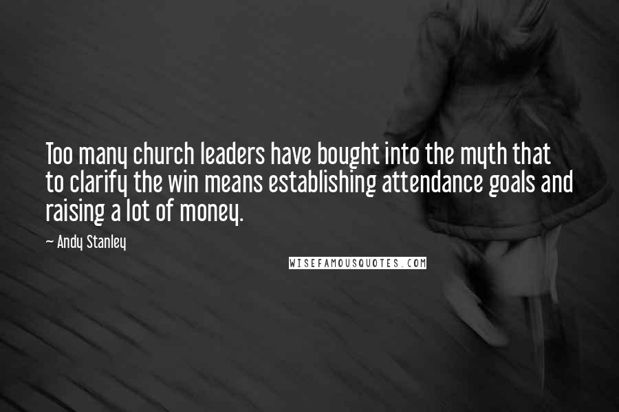 Andy Stanley Quotes: Too many church leaders have bought into the myth that to clarify the win means establishing attendance goals and raising a lot of money.