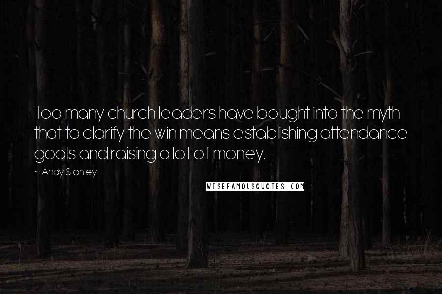 Andy Stanley Quotes: Too many church leaders have bought into the myth that to clarify the win means establishing attendance goals and raising a lot of money.