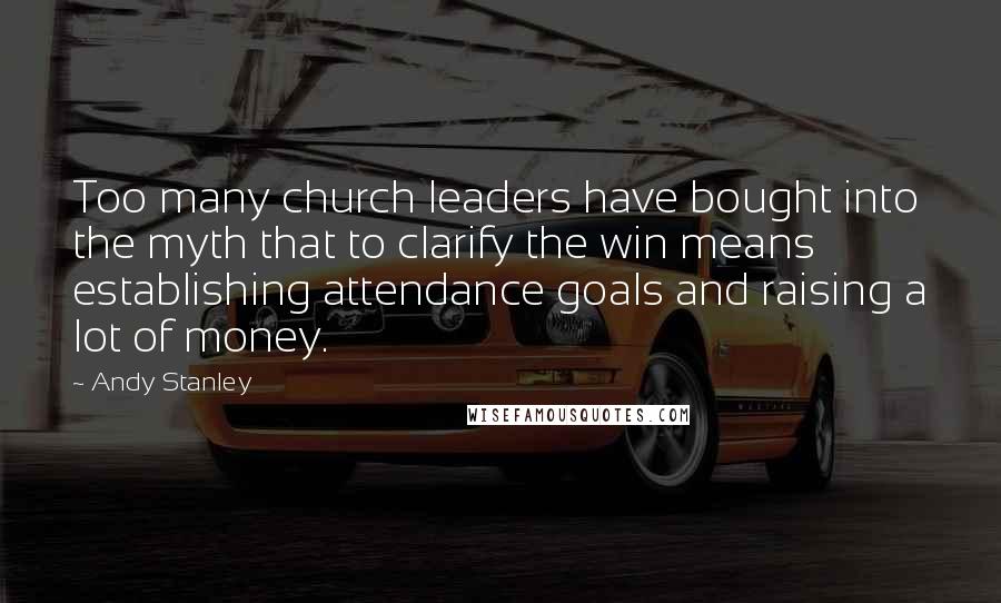 Andy Stanley Quotes: Too many church leaders have bought into the myth that to clarify the win means establishing attendance goals and raising a lot of money.