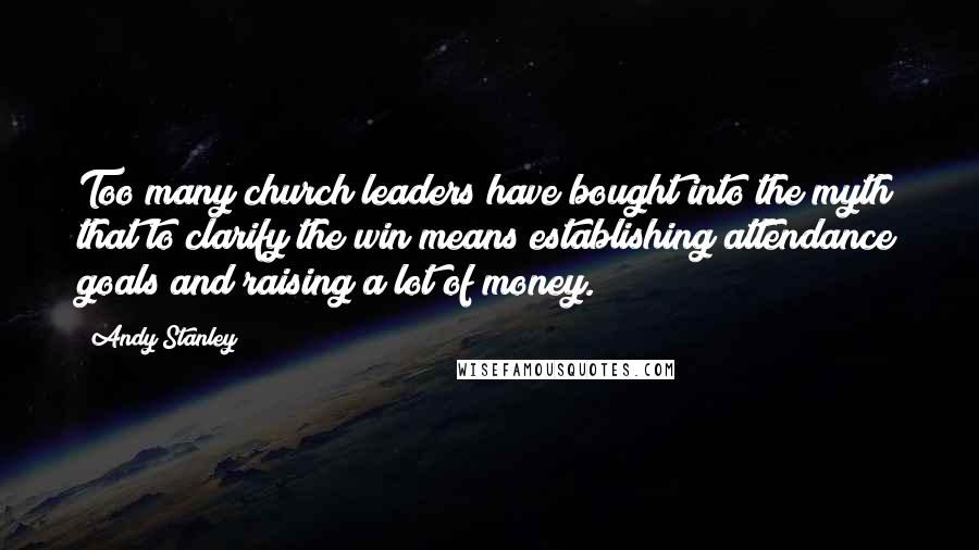 Andy Stanley Quotes: Too many church leaders have bought into the myth that to clarify the win means establishing attendance goals and raising a lot of money.