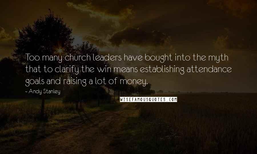 Andy Stanley Quotes: Too many church leaders have bought into the myth that to clarify the win means establishing attendance goals and raising a lot of money.