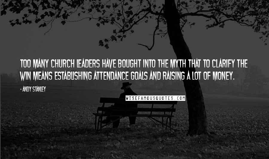 Andy Stanley Quotes: Too many church leaders have bought into the myth that to clarify the win means establishing attendance goals and raising a lot of money.