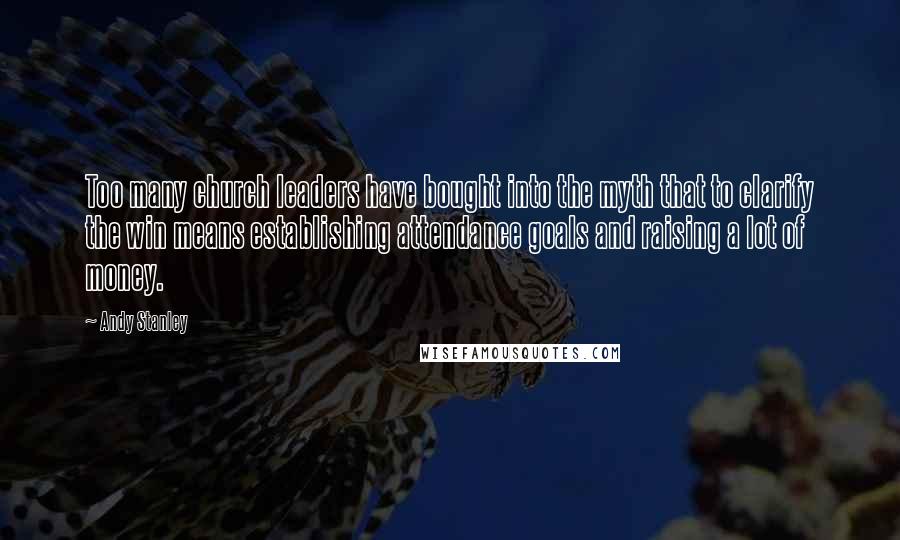 Andy Stanley Quotes: Too many church leaders have bought into the myth that to clarify the win means establishing attendance goals and raising a lot of money.