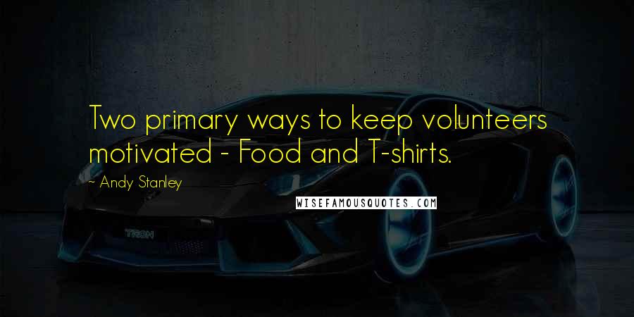 Andy Stanley Quotes: Two primary ways to keep volunteers motivated - Food and T-shirts.