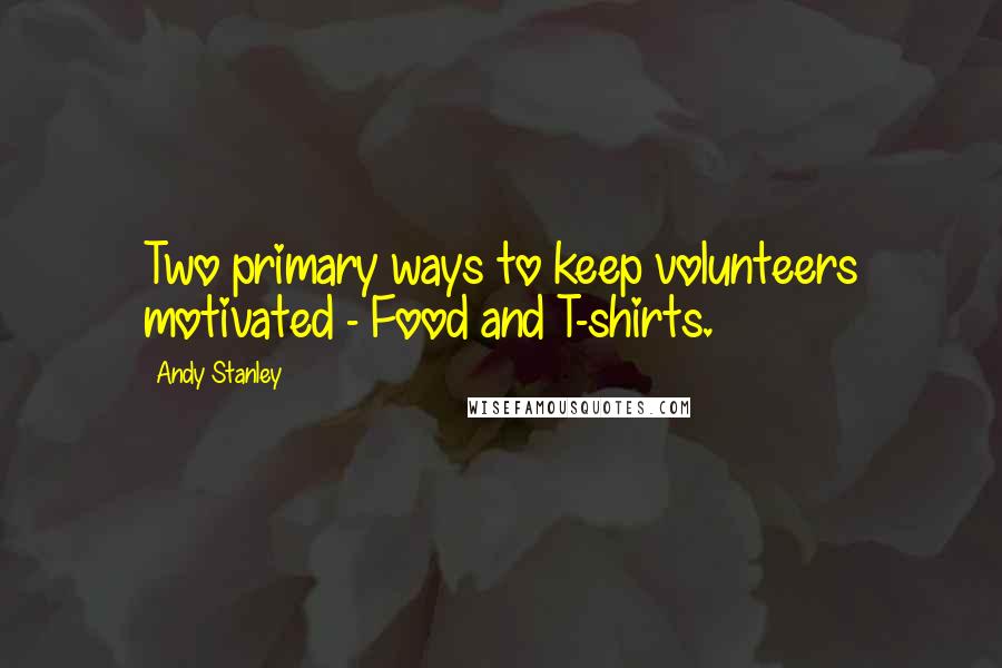 Andy Stanley Quotes: Two primary ways to keep volunteers motivated - Food and T-shirts.