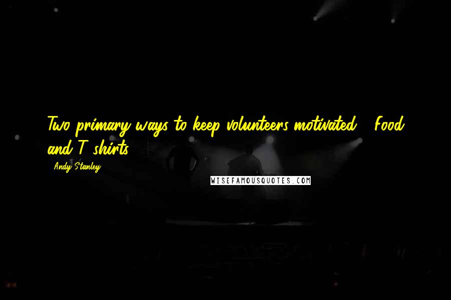 Andy Stanley Quotes: Two primary ways to keep volunteers motivated - Food and T-shirts.
