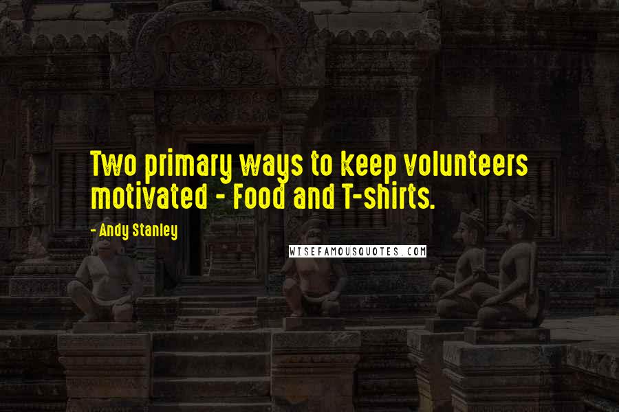 Andy Stanley Quotes: Two primary ways to keep volunteers motivated - Food and T-shirts.