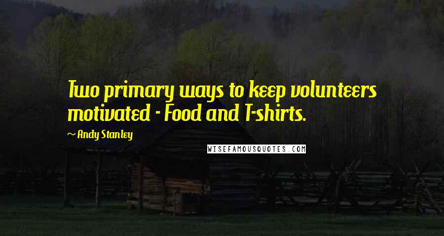 Andy Stanley Quotes: Two primary ways to keep volunteers motivated - Food and T-shirts.