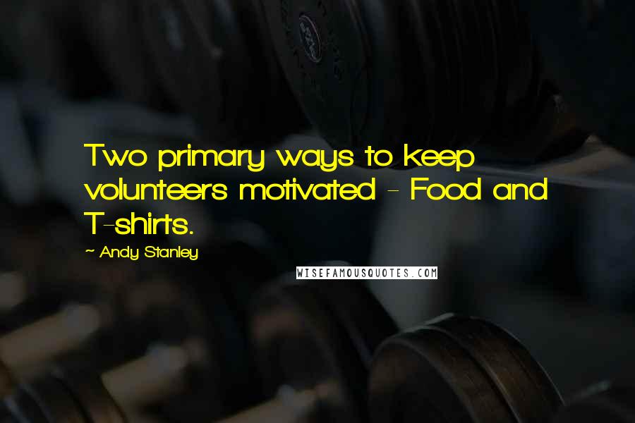 Andy Stanley Quotes: Two primary ways to keep volunteers motivated - Food and T-shirts.