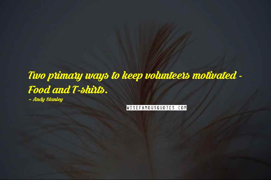 Andy Stanley Quotes: Two primary ways to keep volunteers motivated - Food and T-shirts.