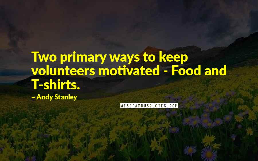 Andy Stanley Quotes: Two primary ways to keep volunteers motivated - Food and T-shirts.