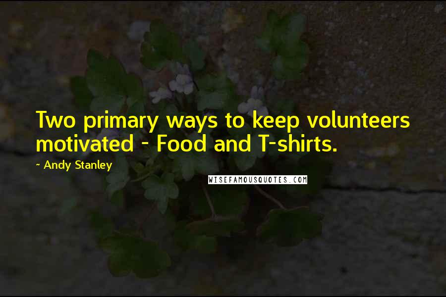 Andy Stanley Quotes: Two primary ways to keep volunteers motivated - Food and T-shirts.
