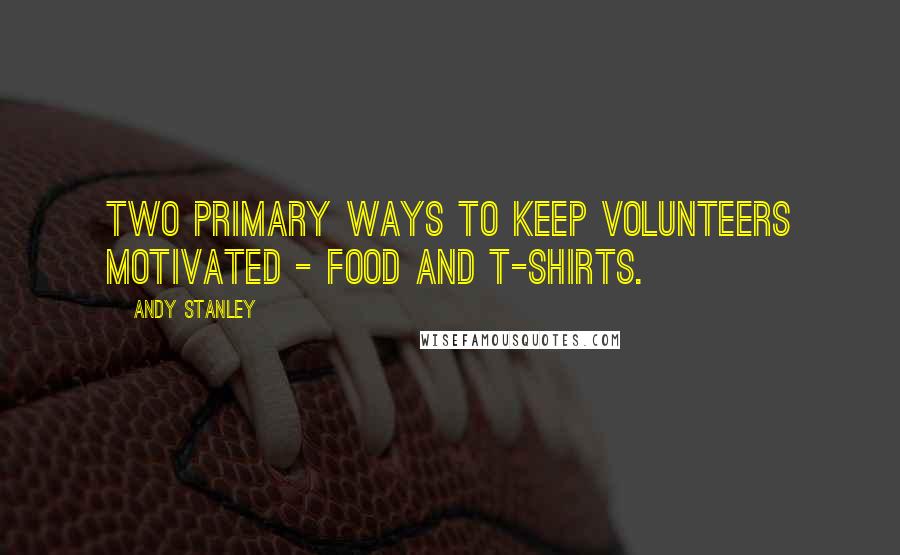 Andy Stanley Quotes: Two primary ways to keep volunteers motivated - Food and T-shirts.