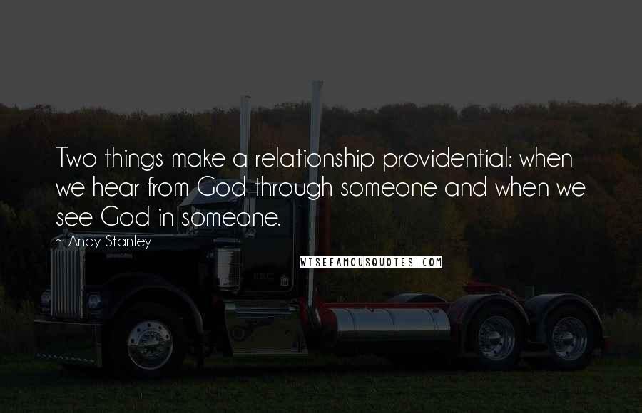 Andy Stanley Quotes: Two things make a relationship providential: when we hear from God through someone and when we see God in someone.