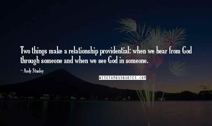 Andy Stanley Quotes: Two things make a relationship providential: when we hear from God through someone and when we see God in someone.