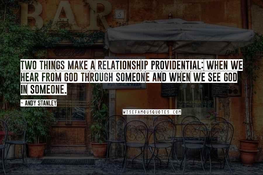 Andy Stanley Quotes: Two things make a relationship providential: when we hear from God through someone and when we see God in someone.