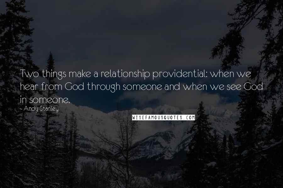 Andy Stanley Quotes: Two things make a relationship providential: when we hear from God through someone and when we see God in someone.