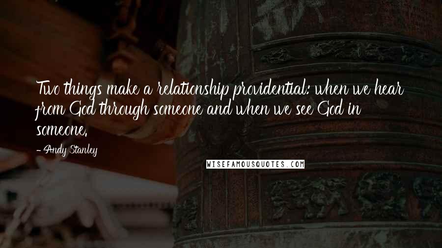 Andy Stanley Quotes: Two things make a relationship providential: when we hear from God through someone and when we see God in someone.