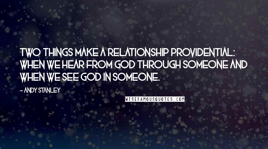 Andy Stanley Quotes: Two things make a relationship providential: when we hear from God through someone and when we see God in someone.