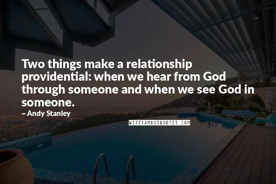 Andy Stanley Quotes: Two things make a relationship providential: when we hear from God through someone and when we see God in someone.