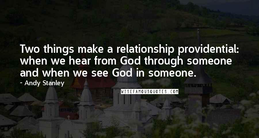 Andy Stanley Quotes: Two things make a relationship providential: when we hear from God through someone and when we see God in someone.