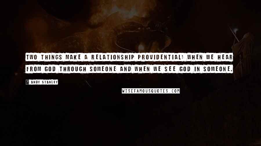 Andy Stanley Quotes: Two things make a relationship providential: when we hear from God through someone and when we see God in someone.