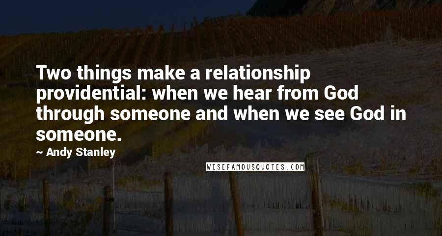 Andy Stanley Quotes: Two things make a relationship providential: when we hear from God through someone and when we see God in someone.