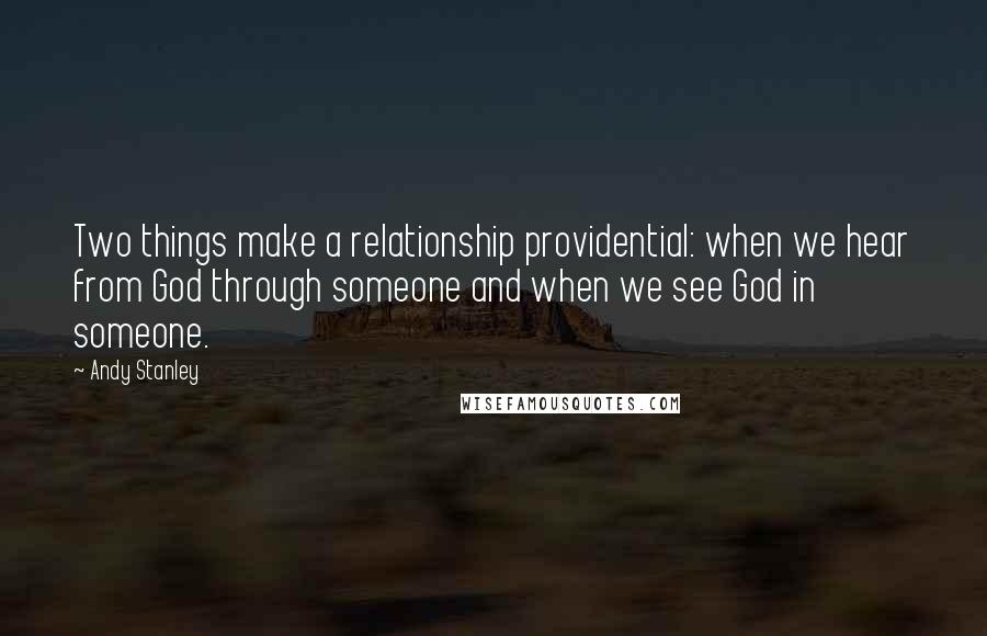 Andy Stanley Quotes: Two things make a relationship providential: when we hear from God through someone and when we see God in someone.