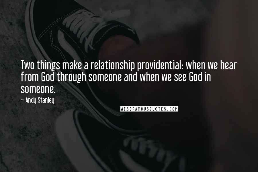 Andy Stanley Quotes: Two things make a relationship providential: when we hear from God through someone and when we see God in someone.