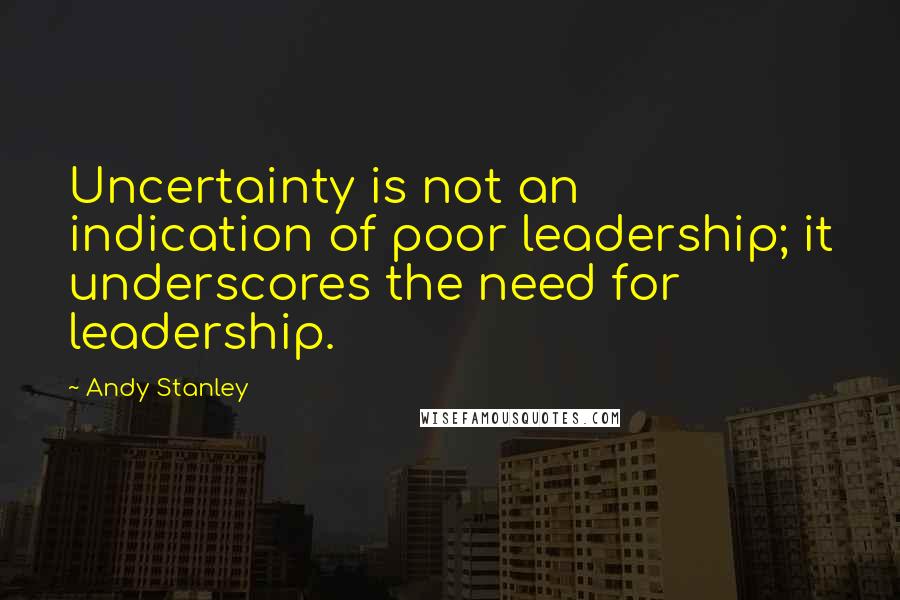Andy Stanley Quotes: Uncertainty is not an indication of poor leadership; it underscores the need for leadership.