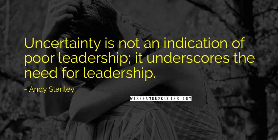 Andy Stanley Quotes: Uncertainty is not an indication of poor leadership; it underscores the need for leadership.