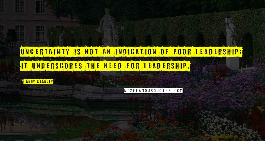 Andy Stanley Quotes: Uncertainty is not an indication of poor leadership; it underscores the need for leadership.