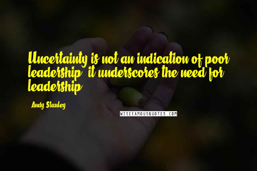 Andy Stanley Quotes: Uncertainty is not an indication of poor leadership; it underscores the need for leadership.