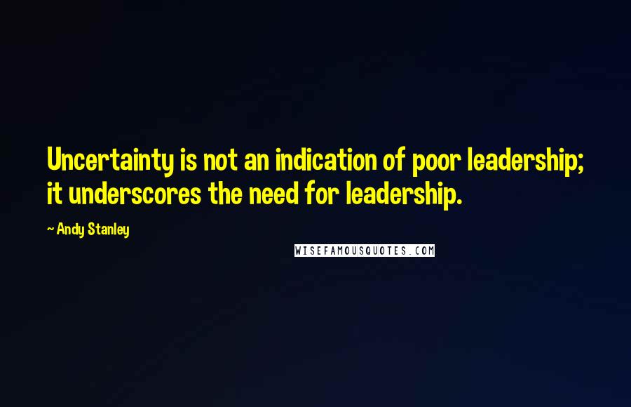 Andy Stanley Quotes: Uncertainty is not an indication of poor leadership; it underscores the need for leadership.