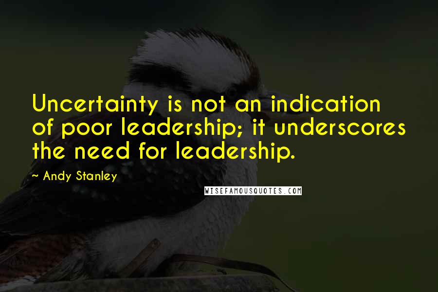 Andy Stanley Quotes: Uncertainty is not an indication of poor leadership; it underscores the need for leadership.