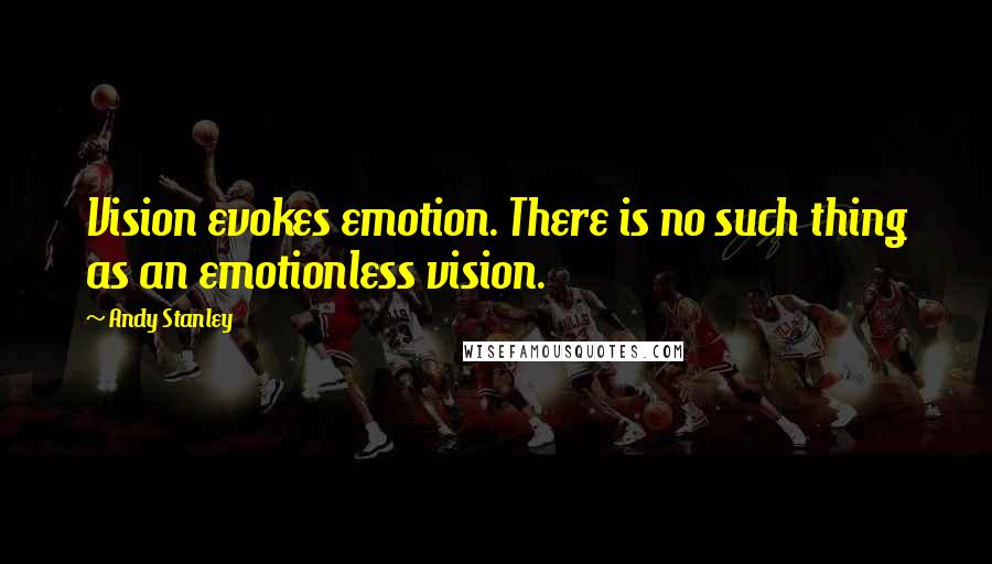 Andy Stanley Quotes: Vision evokes emotion. There is no such thing as an emotionless vision.