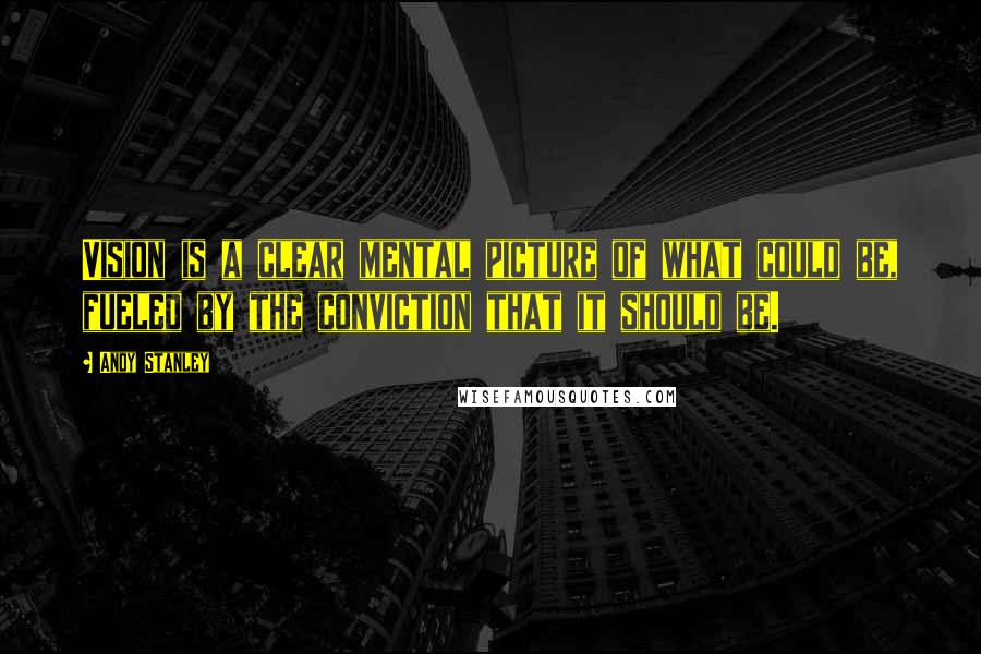 Andy Stanley Quotes: Vision is a clear mental picture of what could be, fueled by the conviction that it should be.