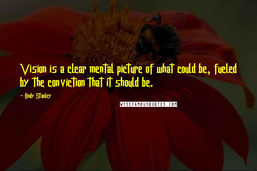 Andy Stanley Quotes: Vision is a clear mental picture of what could be, fueled by the conviction that it should be.