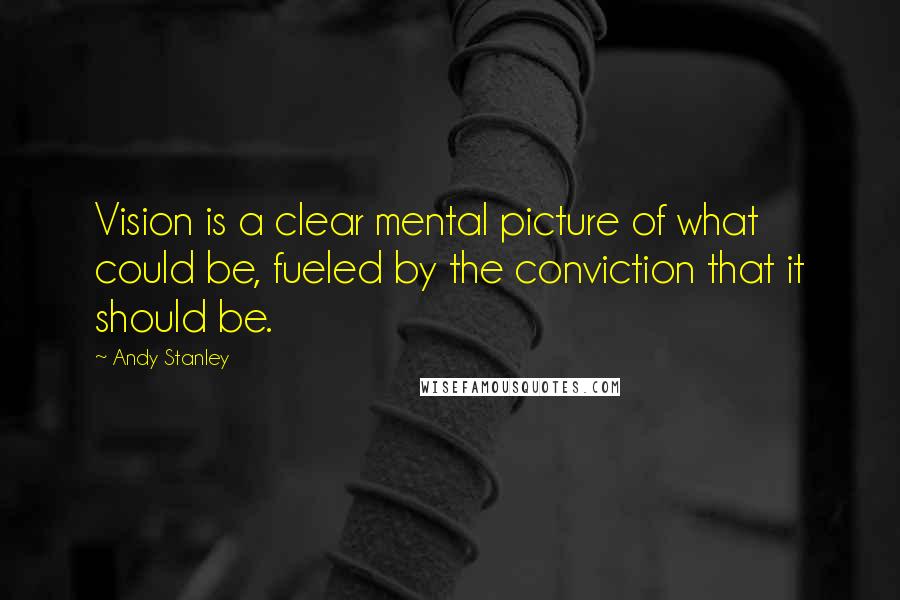 Andy Stanley Quotes: Vision is a clear mental picture of what could be, fueled by the conviction that it should be.