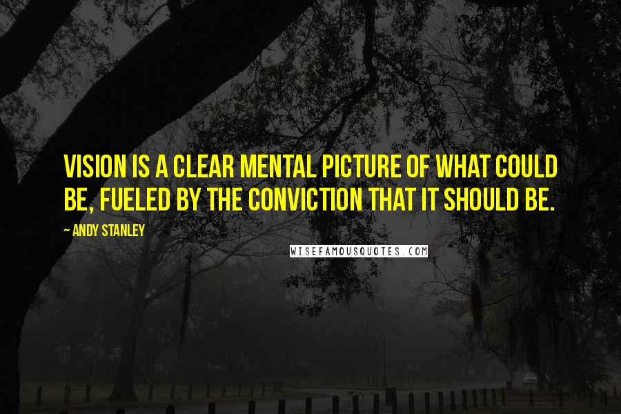 Andy Stanley Quotes: Vision is a clear mental picture of what could be, fueled by the conviction that it should be.