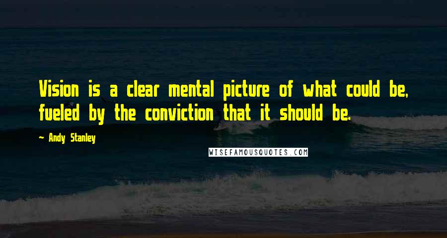 Andy Stanley Quotes: Vision is a clear mental picture of what could be, fueled by the conviction that it should be.