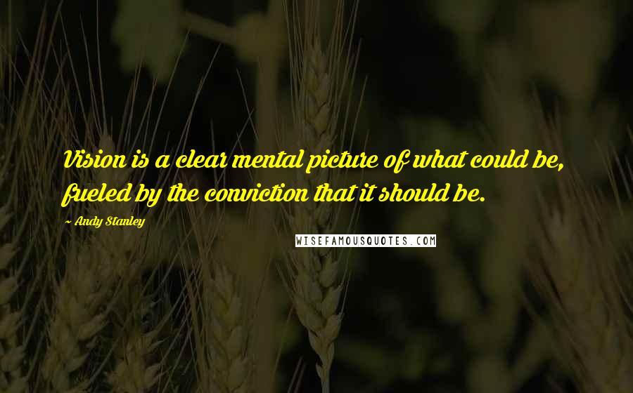 Andy Stanley Quotes: Vision is a clear mental picture of what could be, fueled by the conviction that it should be.