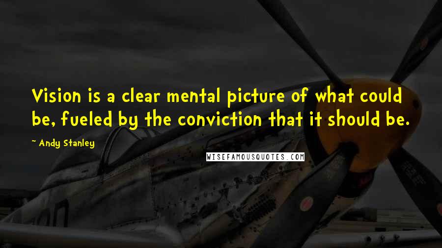 Andy Stanley Quotes: Vision is a clear mental picture of what could be, fueled by the conviction that it should be.