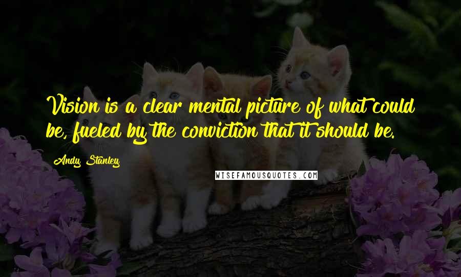 Andy Stanley Quotes: Vision is a clear mental picture of what could be, fueled by the conviction that it should be.