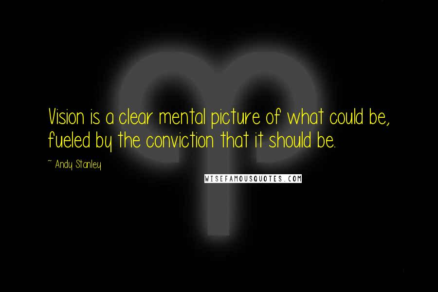 Andy Stanley Quotes: Vision is a clear mental picture of what could be, fueled by the conviction that it should be.