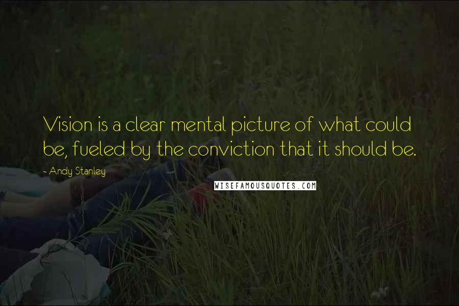 Andy Stanley Quotes: Vision is a clear mental picture of what could be, fueled by the conviction that it should be.